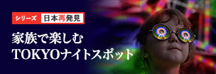 日本再発見 「家族で楽しむTOKYOナイトスポット」