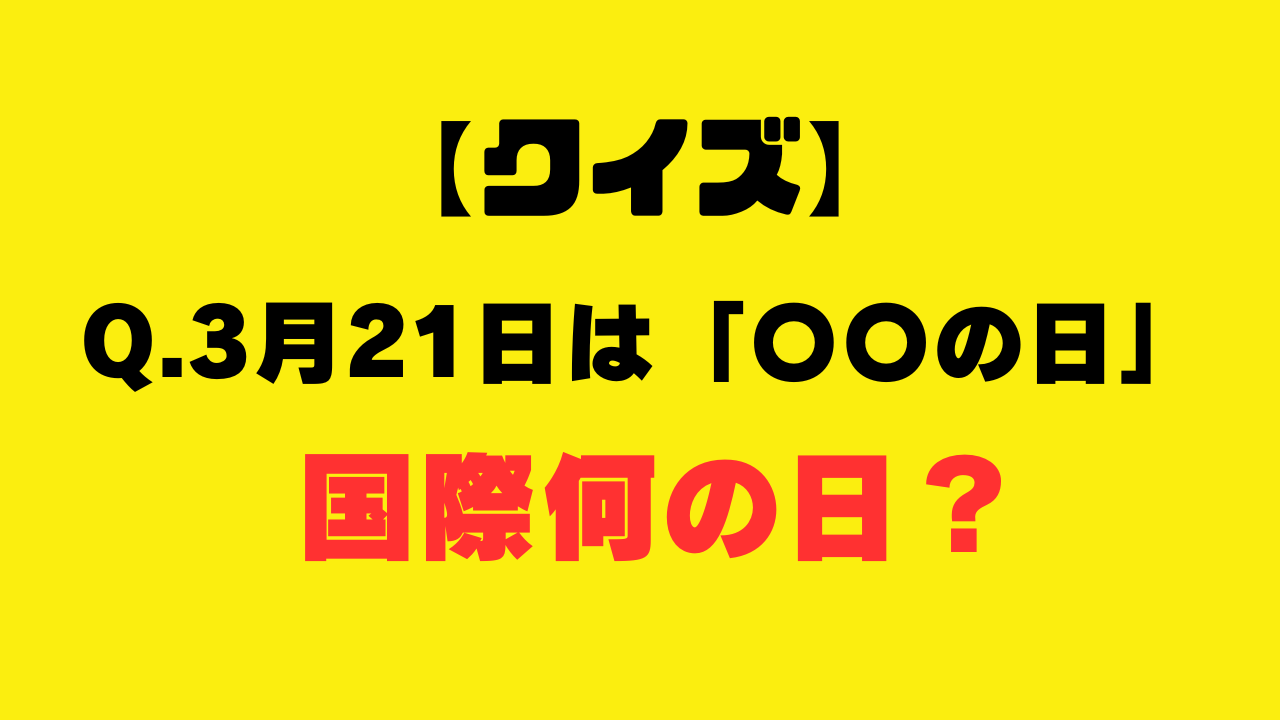 【クイズ】今日、3月21日は「国際〇〇の日」？